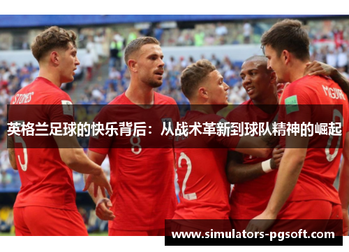 英格兰足球的快乐背后：从战术革新到球队精神的崛起