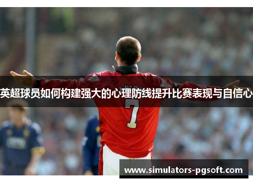 英超球员如何构建强大的心理防线提升比赛表现与自信心