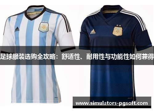 足球服装选购全攻略：舒适性、耐用性与功能性如何兼得