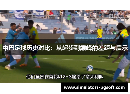 中巴足球历史对比:从起步到巅峰的差距与启示 中巴足球历史对比:从起步到巅峰的差距与启示
