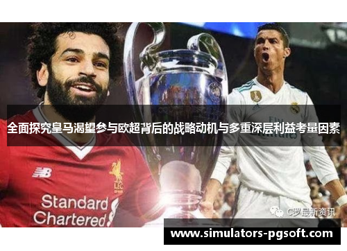 全面探究皇马渴望参与欧超背后的战略动机与多重深层利益考量因素