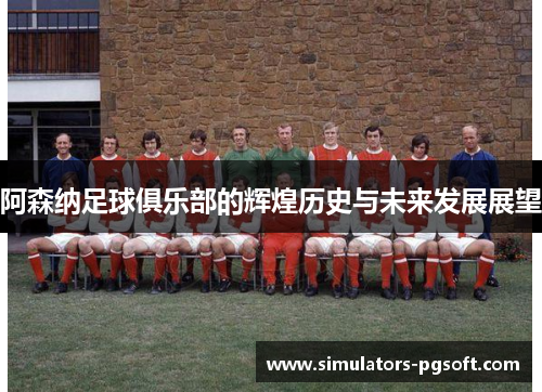 阿森纳足球俱乐部的辉煌历史与未来发展展望