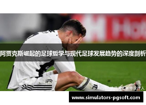 阿贾克斯崛起的足球哲学与现代足球发展趋势的深度剖析