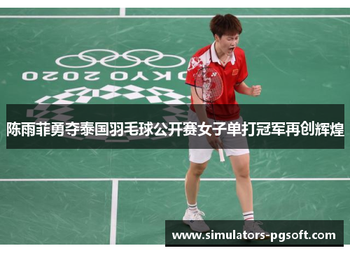陈雨菲勇夺泰国羽毛球公开赛女子单打冠军再创辉煌 陈雨菲勇夺泰国羽毛球公开赛女子单打冠军再创辉煌