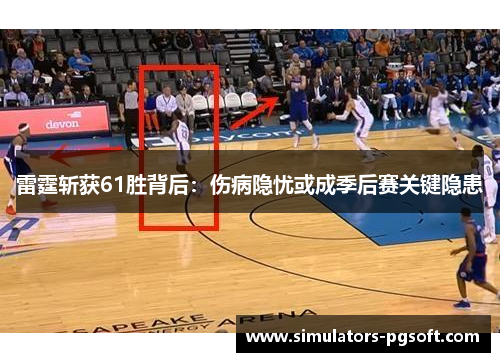 雷霆斩获61胜背后:伤病隐忧或成季后赛关键隐患 雷霆斩获61胜背后:伤病隐忧或成季后赛关键隐患