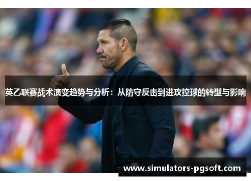 英乙联赛战术演变趋势与分析：从防守反击到进攻控球的转型与影响