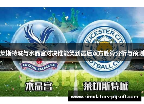 莱斯特城与水晶宫对决谁能笑到最后双方胜算分析与预测