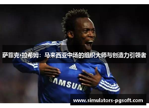 萨菲克·拉希姆:马来西亚中场的组织大师与创造力引领者 萨菲克·拉希姆:马来西亚中场的组织大师与创造力引领者