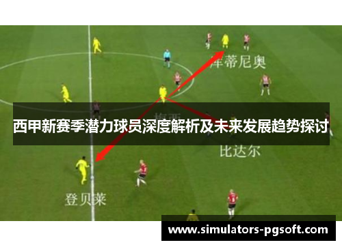 西甲新赛季潜力球员深度解析及未来发展趋势探讨