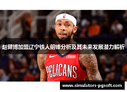 赵健博加盟辽宁铁人前锋分析及其未来发展潜力解析 赵健博加盟辽宁铁人前锋分析及其未来发展潜力解析