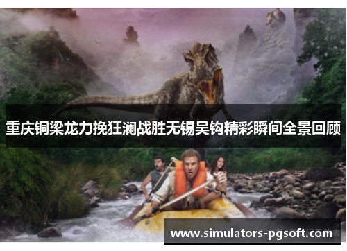 重庆铜梁龙力挽狂澜战胜无锡吴钩精彩瞬间全景回顾 重庆铜梁龙力挽狂澜战胜无锡吴钩精彩瞬间全景回顾