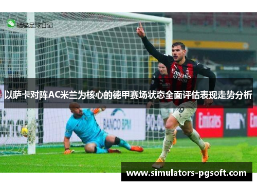 以萨卡对阵AC米兰为核心的德甲赛场状态全面评估表现走势分析 以萨卡对阵AC米兰为核心的德甲赛场状态全面评估表现走势分析