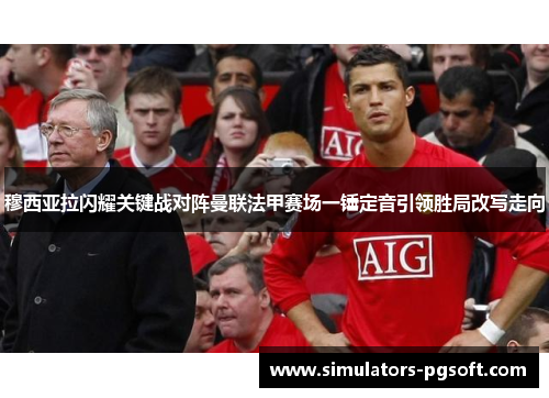 穆西亚拉闪耀关键战对阵曼联法甲赛场一锤定音引领胜局改写走向