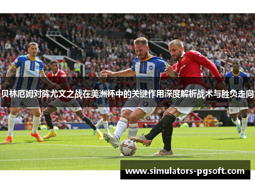 贝林厄姆对阵尤文之战在美洲杯中的关键作用深度解析战术与胜负走向 贝林厄姆对阵尤文之战在美洲杯中的关键作用深度解析战术与胜负走向