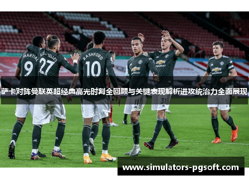 萨卡对阵曼联英超经典高光时刻全回顾与关键表现解析进攻统治力全面展现 萨卡对阵曼联英超经典高光时刻全回顾与关键表现解析进攻统治力全面展现