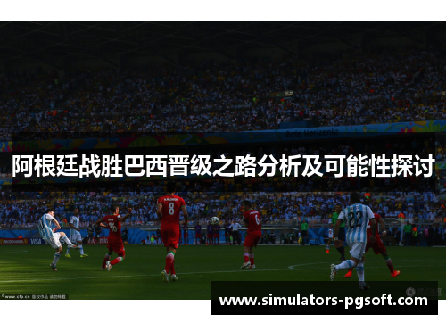 阿根廷战胜巴西晋级之路分析及可能性探讨