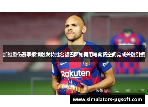 加维重伤赛季报销触发特批名额巴萨如何用笔薪资空间完成关键引援 加维重伤赛季报销触发特批名额巴萨如何用笔薪资空间完成关键引援