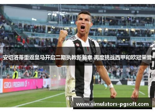 安切洛蒂重返皇马开启二期执教新篇章 再度挑战西甲和欧冠荣誉