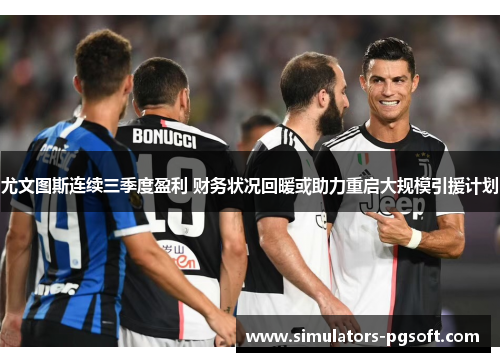 尤文图斯连续三季度盈利 财务状况回暖或助力重启大规模引援计划 尤文图斯连续三季度盈利 财务状况回暖或助力重启大规模引援计划