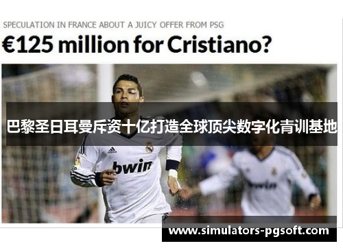 巴黎圣日耳曼斥资十亿打造全球顶尖数字化青训基地