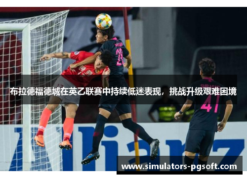 布拉德福德城在英乙联赛中持续低迷表现，挑战升级艰难困境