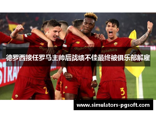 德罗西接任罗马主帅后战绩不佳最终被俱乐部解雇 德罗西接任罗马主帅后战绩不佳最终被俱乐部解雇