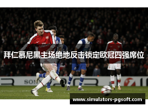 拜仁慕尼黑主场绝地反击锁定欧冠四强席位 拜仁慕尼黑主场绝地反击锁定欧冠四强席位