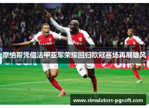 摩纳哥凭借法甲亚军荣耀回归欧冠赛场再展雄风 摩纳哥凭借法甲亚军荣耀回归欧冠赛场再展雄风