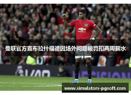 曼联官方宣布拉什福德因场外问题被罚扣两周薪水