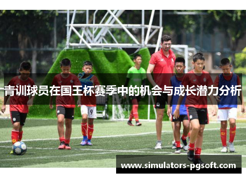 青训球员在国王杯赛季中的机会与成长潜力分析