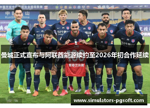 曼城正式宣布与阿联酋能源续约至2026年初合作延续 曼城正式宣布与阿联酋能源续约至2026年初合作延续