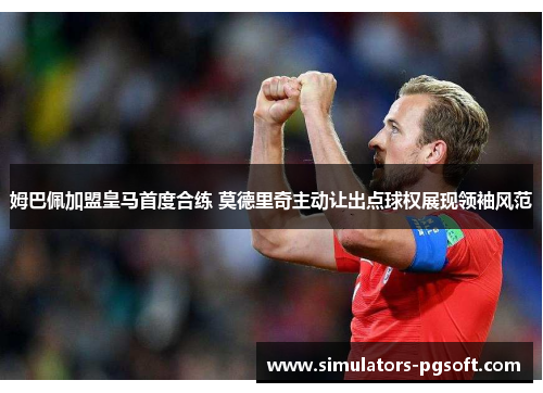 姆巴佩加盟皇马首度合练 莫德里奇主动让出点球权展现领袖风范 姆巴佩加盟皇马首度合练 莫德里奇主动让出点球权展现领袖风范