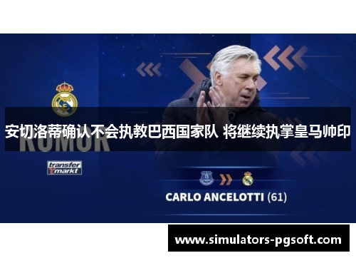 安切洛蒂确认不会执教巴西国家队 将继续执掌皇马帅印 安切洛蒂确认不会执教巴西国家队 将继续执掌皇马帅印